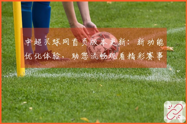 中超买球网首页版本更新：新功能优化体验，助您流畅观看精彩赛事