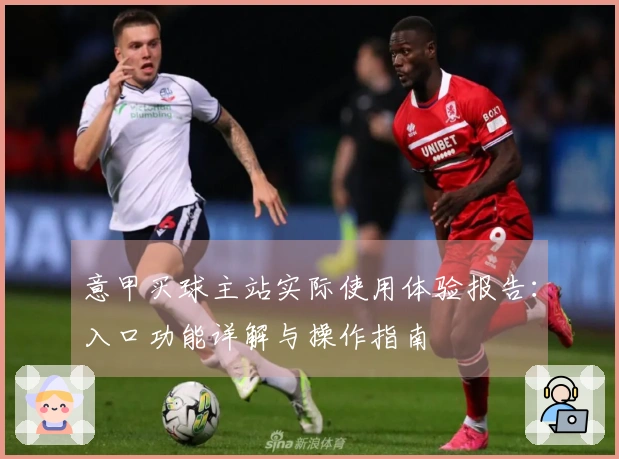 意甲买球主站实际使用体验报告：入口功能详解与操作指南
