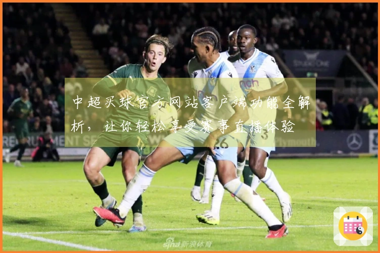 中超买球官方网站客户端功能全解析，让你轻松享受赛事直播体验