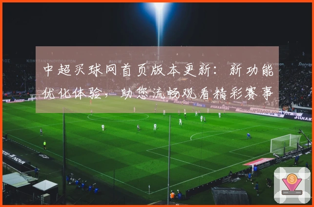 中超买球网首页版本更新：新功能优化体验，助您流畅观看精彩赛事
