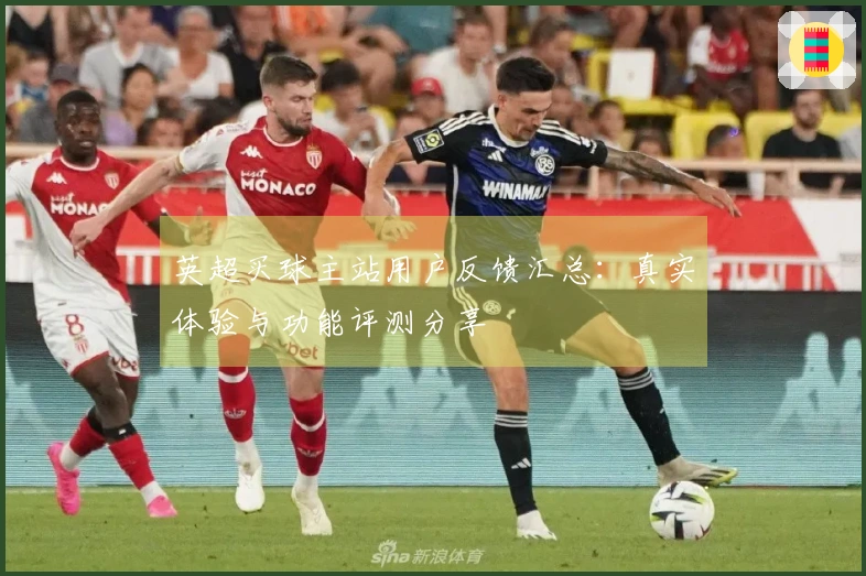英超买球主站用户反馈汇总：真实体验与功能评测分享