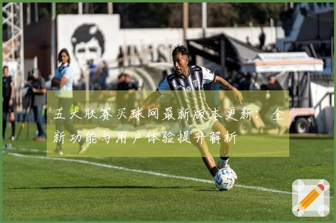 五大联赛买球网最新版本更新：全新功能与用户体验提升解析