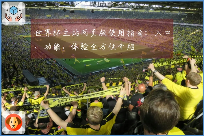 世界杯主站网页版使用指南：入口、功能、体验全方位介绍