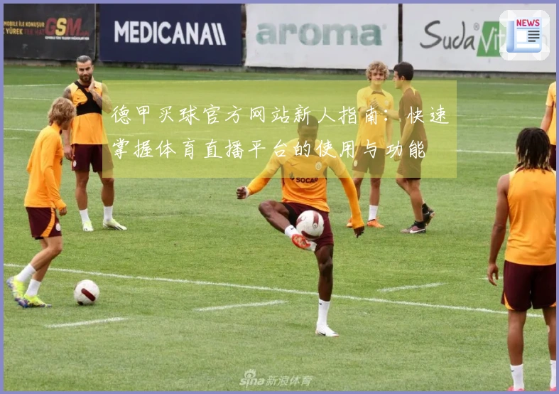 德甲买球官方网站新人指南：快速掌握体育直播平台的使用与功能