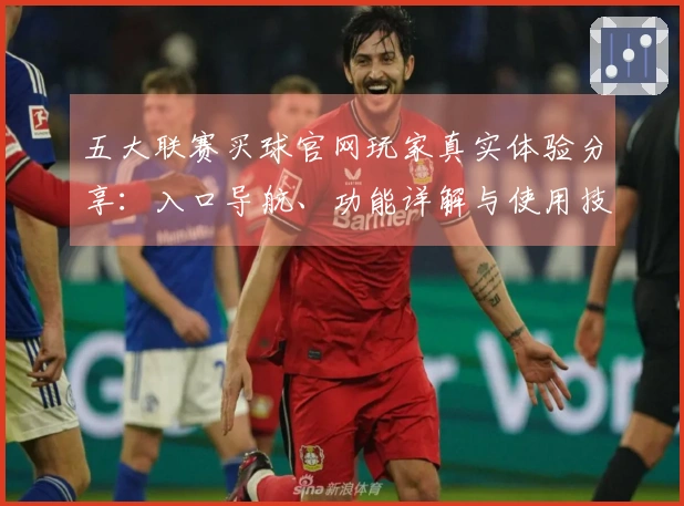 五大联赛买球官网玩家真实体验分享：入口导航、功能详解与使用技巧全攻略