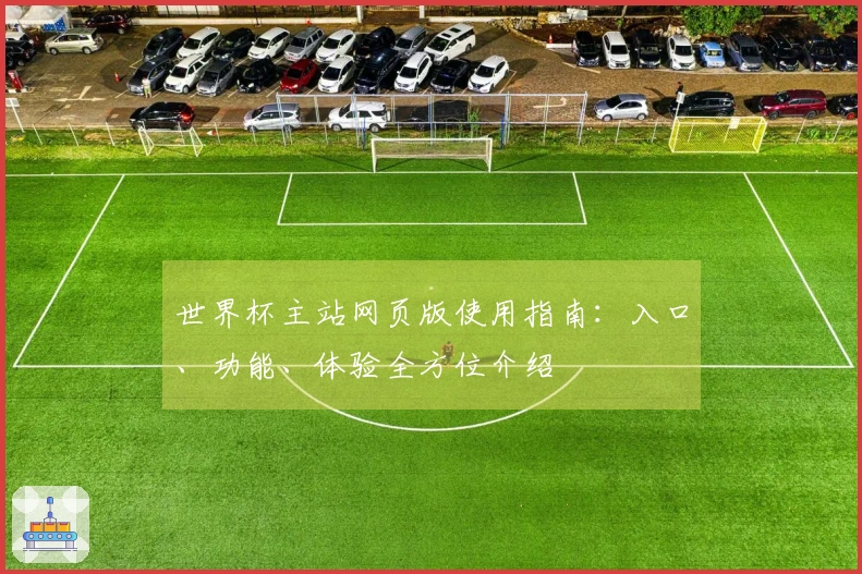 世界杯主站网页版使用指南：入口、功能、体验全方位介绍
