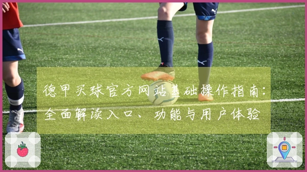 德甲买球官方网站基础操作指南：全面解读入口、功能与用户体验
