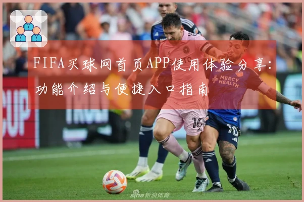FIFA买球网首页APP使用体验分享:功能介绍与便捷入口指南