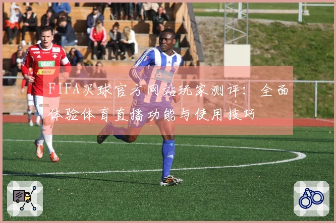 FIFA买球官方网站玩家测评：全面体验体育直播功能与使用技巧