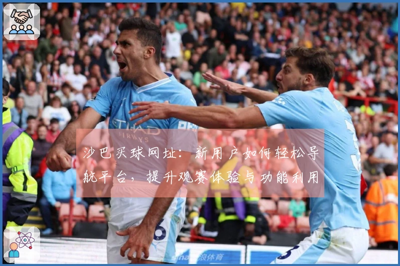 沙巴买球网址：新用户如何轻松导航平台，提升观赛体验与功能利用