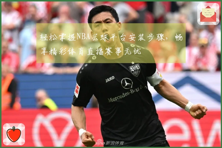 轻松掌握NBA买球平台安装步骤，畅享精彩体育直播赛事无忧