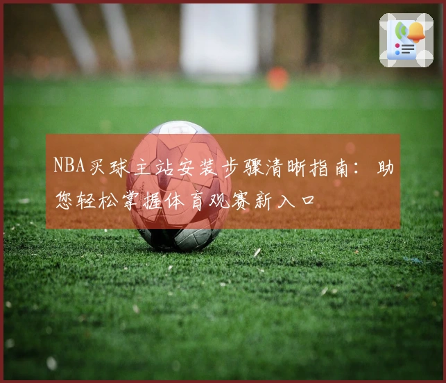 NBA买球主站安装步骤清晰指南：助您轻松掌握体育观赛新入口
