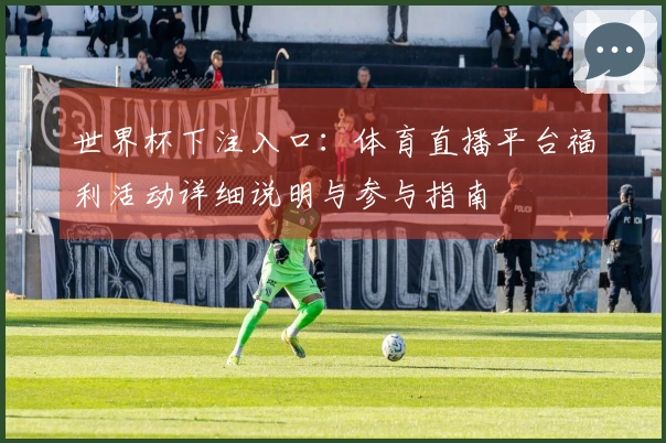 世界杯下注入口：体育直播平台福利活动详细说明与参与指南