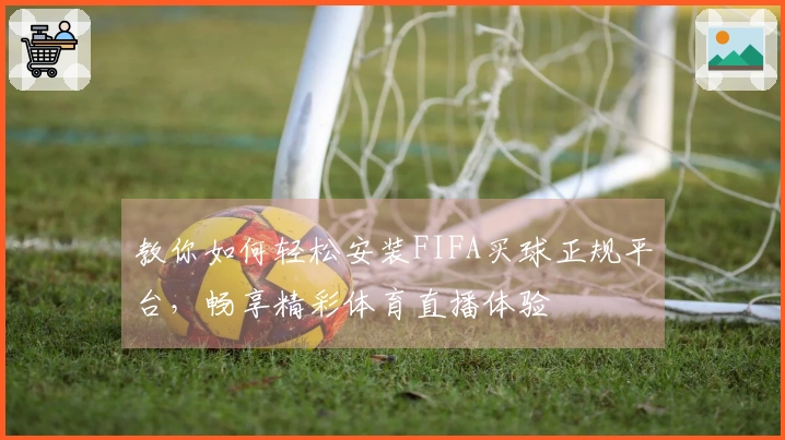教你如何轻松安装FIFA买球正规平台，畅享精彩体育直播体验