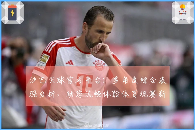 沙巴买球官方平台：多角度综合表现分析，助您流畅体验体育观赛新维度