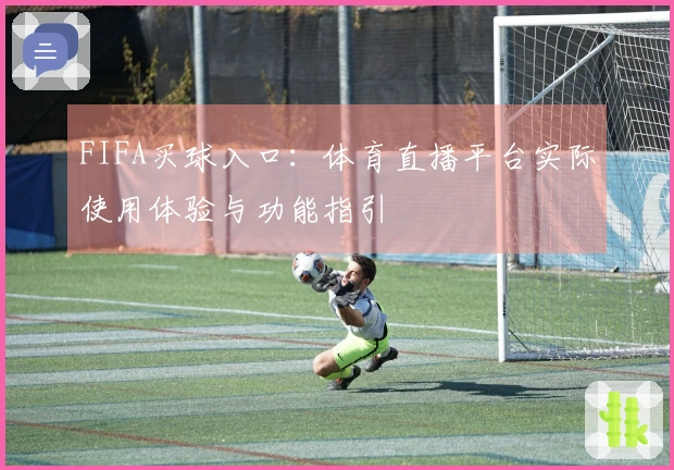 FIFA买球入口:体育直播平台实际使用体验与功能指引