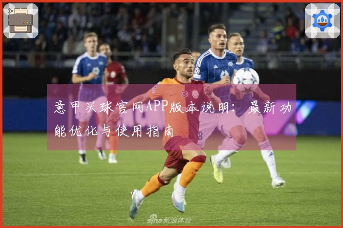意甲买球官网APP版本说明:最新功能优化与使用指南