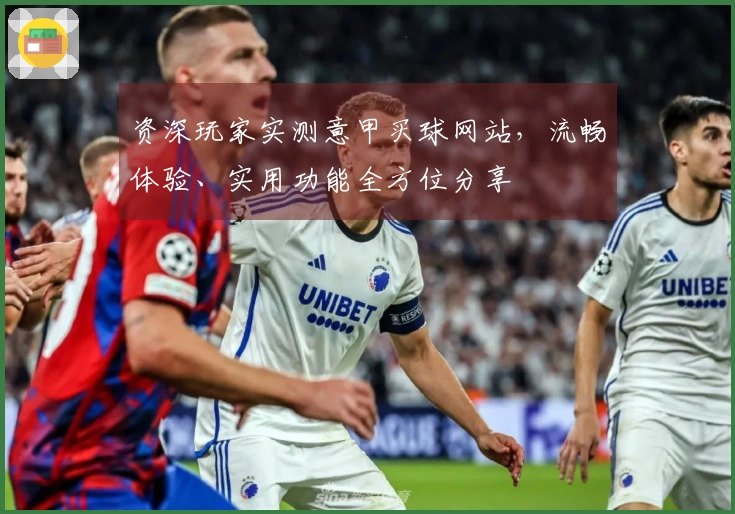 资深玩家实测意甲买球网站，流畅体验、实用功能全方位分享