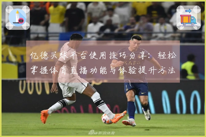 亿德买球平台使用技巧分享：轻松掌握体育直播功能与体验提升方法