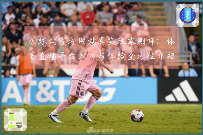 买球站官方网站真实玩家测评：体育直播平台入口与体验全方位介绍