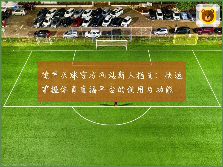 德甲买球官方网站新人指南：快速掌握体育直播平台的使用与功能