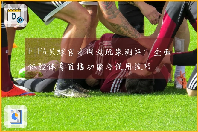 FIFA买球官方网站玩家测评：全面体验体育直播功能与使用技巧