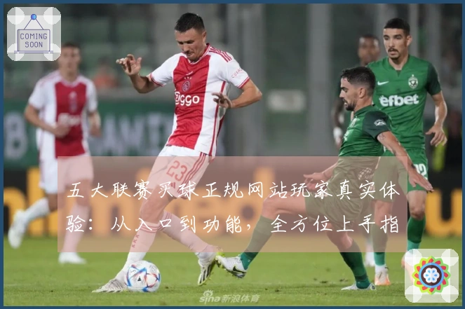 五大联赛买球正规网站玩家真实体验：从入口到功能，全方位上手指南