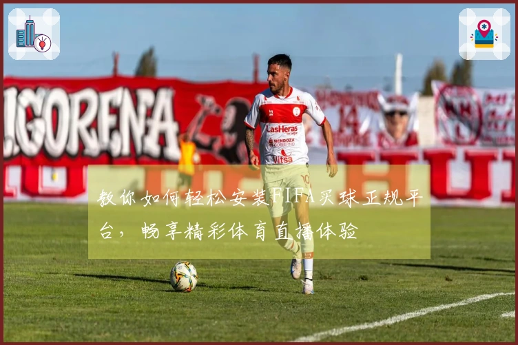 教你如何轻松安装FIFA买球正规平台，畅享精彩体育直播体验
