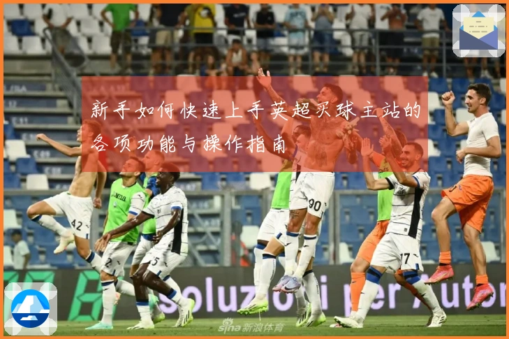 新手如何快速上手英超买球主站的各项功能与操作指南